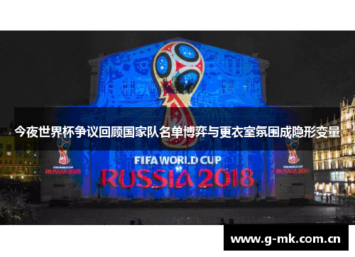 今夜世界杯争议回顾国家队名单博弈与更衣室氛围成隐形变量 今夜世界杯争议回顾国家队名单博弈与更衣室氛围成隐形变量