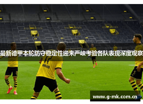 最新德甲本轮防守稳定性迎来严峻考验各队表现深度观察